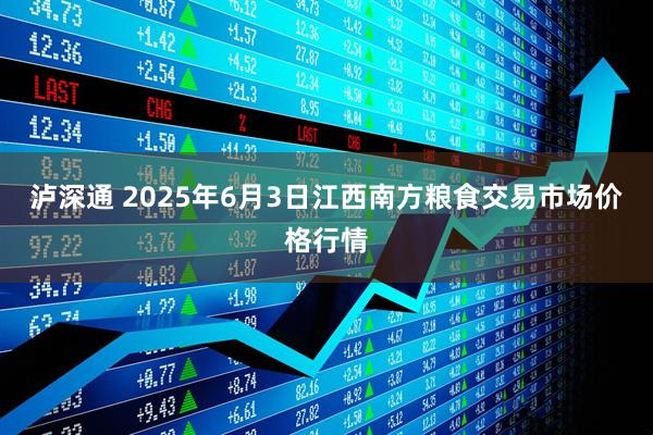 泸深通 2025年6月3日江西南方粮食交易市场价格行情