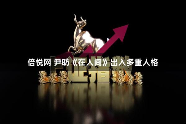 倍悦网 尹昉《在人间》出入多重人格