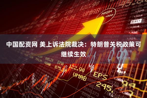 中国配资网 美上诉法院裁决：特朗普关税政策可继续生效