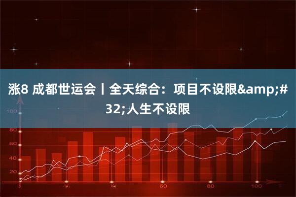 涨8 成都世运会丨全天综合：项目不设限 人生不设限