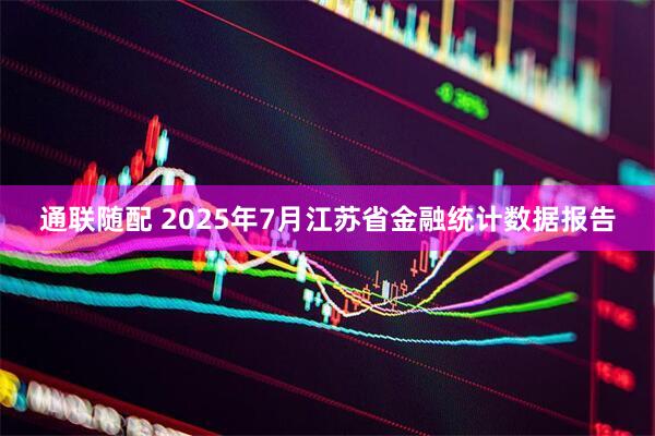 通联随配 2025年7月江苏省金融统计数据报告