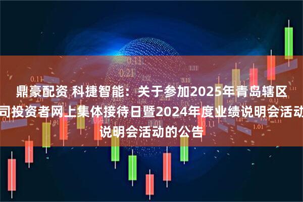 鼎豪配资 科捷智能：关于参加2025年青岛辖区上市公司投资者网上集体接待日暨2024年度业绩说明会活动的公告