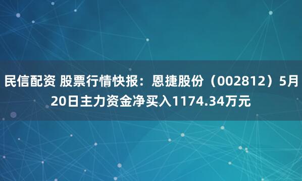 民信配资 股票行情快报：恩捷股份（002812）5月20日主力资金净买入1174.34万元