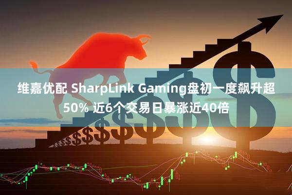 维嘉优配 SharpLink Gaming盘初一度飙升超50% 近6个交易日暴涨近40倍