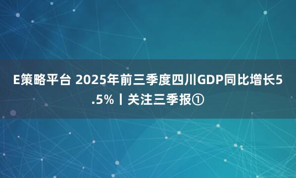E策略平台 2025年前三季度四川GDP同比增长5.5%丨关注三季报①