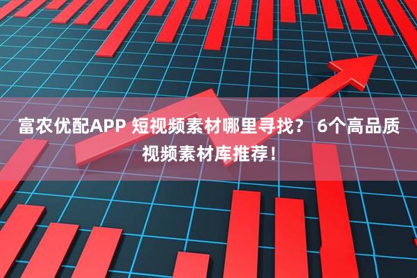 富农优配APP 短视频素材哪里寻找？ 6个高品质视频素材库推荐！