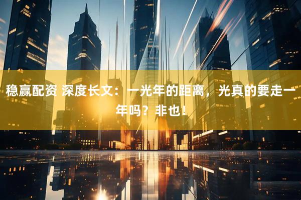 稳赢配资 深度长文：一光年的距离，光真的要走一年吗？非也！